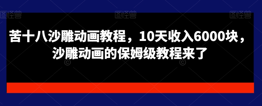 苦十八沙雕动画教程，10天收入6000块，沙雕动画的保姆级教程来了-臭虾米项目网