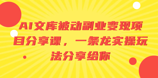 AI文库被动副业变现项目分享课，一条龙实操玩法分享给你-臭虾米项目网