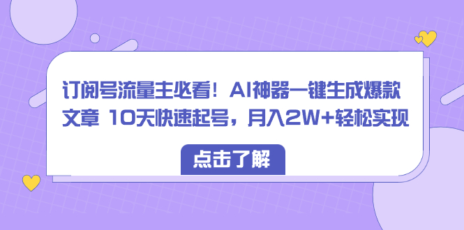 订阅号流量主必看！AI神器一键生成爆款文章 10天快速起号，月入2W+轻松实现-臭虾米项目网