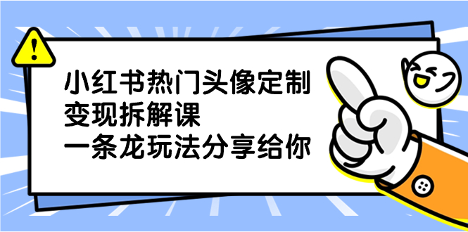 小红书热门头像定制变现拆解课，一条龙玩法分享给你-臭虾米项目网