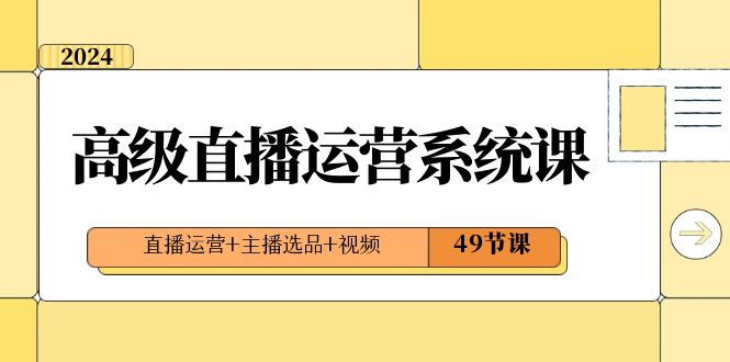 2024高级直播·运营系统课，直播运营+主播选品+视频（49节课）-臭虾米项目网