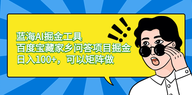 蓝海AI掘金工具百度宝藏家乡问答项目掘金，日入100+，可以矩阵做-臭虾米项目网