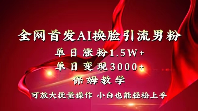 全网独创首发AI换脸引流男粉单日涨粉1.5W+变现3000+小白也能上手快速拿结果-臭虾米项目网