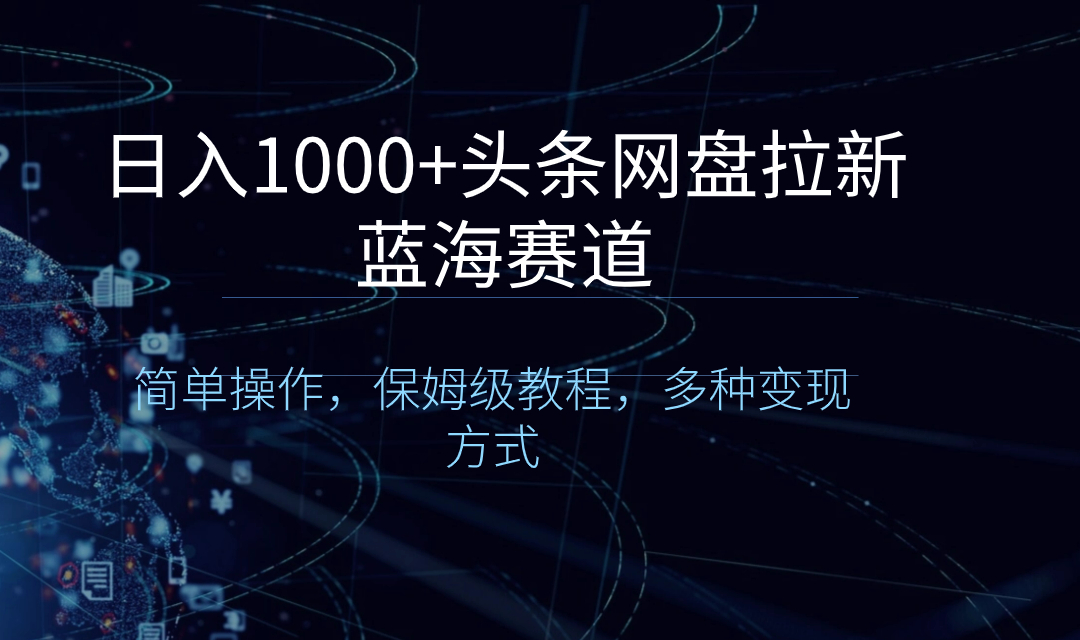 日入1000+头条网盘拉新蓝海赛道，简单操作，保姆级教程，多种变现方式-臭虾米项目网