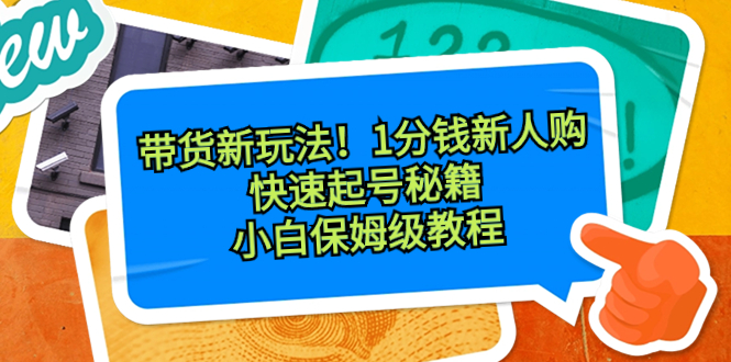 带货新玩法！1分钱新人购，快速起号秘籍！小白保姆级教程-臭虾米项目网