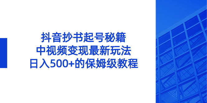 抖音抄书起号秘籍，中视频变现最新玩法，日入500+的保姆级教程！-臭虾米项目网