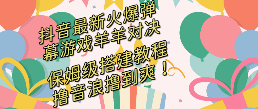 抖音最新火爆弹幕游戏羊羊对决，保姆级搭建开播教程，撸音浪直接撸到爽！-臭虾米项目网