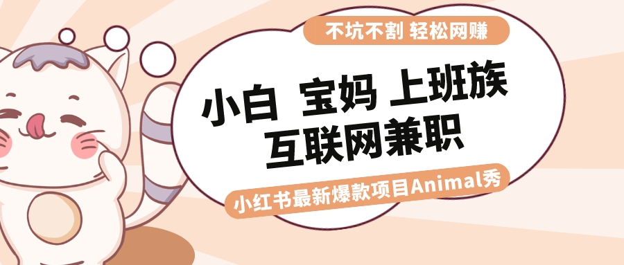 适合小白 宝妈 上班族 大学生互联网兼职 小红书爆款项目Animal秀，月入1W-臭虾米项目网