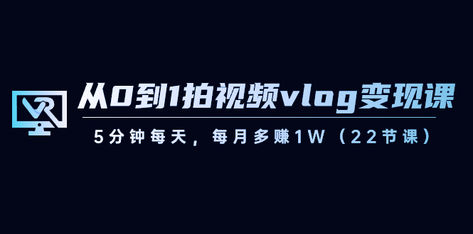 从0到1拍视频vlog-变现课，5分钟每天，每月多赚1W（22节课）-臭虾米项目网