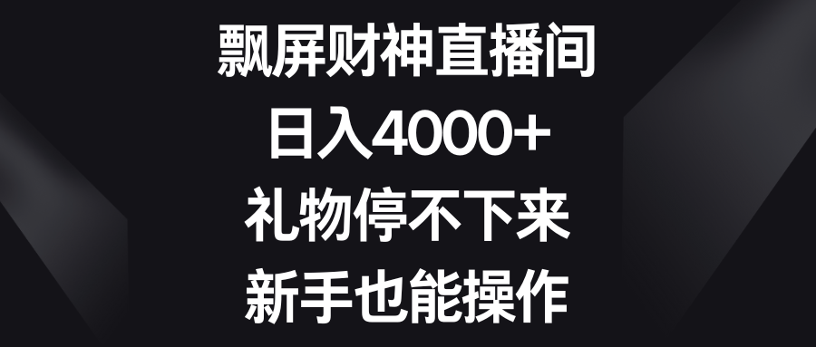 飘屏财神直播间，日入4000+，礼物停不下来，新手也能操作-臭虾米项目网
