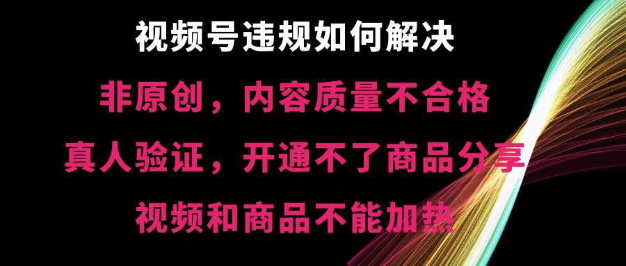 视频号【非原创，内容质量不合格，真人验证，开通不了商品分享功能，视频和商品不能加热】违规如何解决-臭虾米项目网