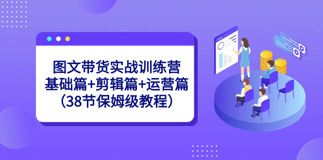 图文带货实战训练营：基础篇+剪辑篇+运营篇（38节保姆级教程）-臭虾米项目网