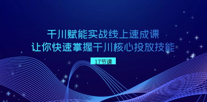 千川 赋能实战线上速成课，让你快速掌握干川核心投放技能-臭虾米项目网