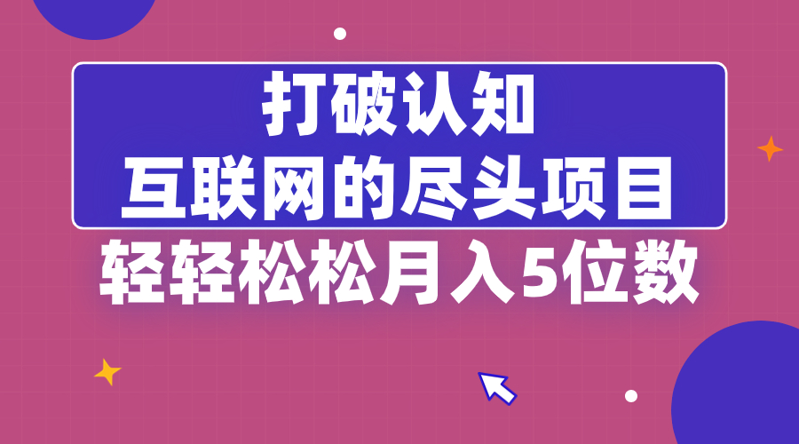 打破认知，互联网的尽头项目，轻轻松松月入5位教-臭虾米项目网