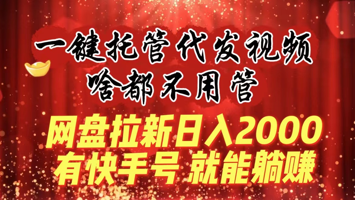 一键托管代发视频，啥都不用管，网盘拉新日入2000+，有快手号就能躺赚-臭虾米项目网