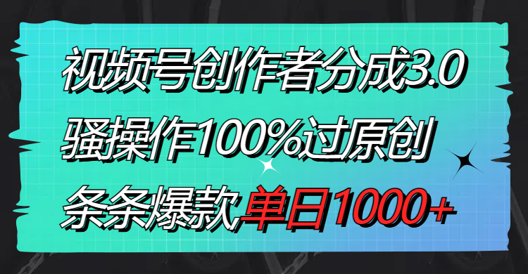 视频号创作者分成3.0玩法，骚操作100%过原创，条条爆款，单日1000+-臭虾米项目网