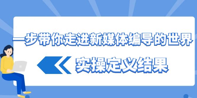 一步带你走进 新媒体编导的世界，实操定义结果（17节课）-臭虾米项目网