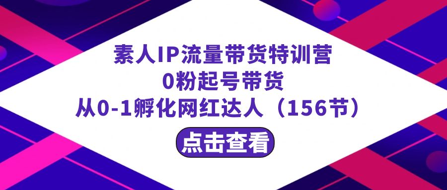 繁星·计划素人IP流量带货特训营：0粉起号带货 从0-1孵化网红达人（156节）-臭虾米项目网