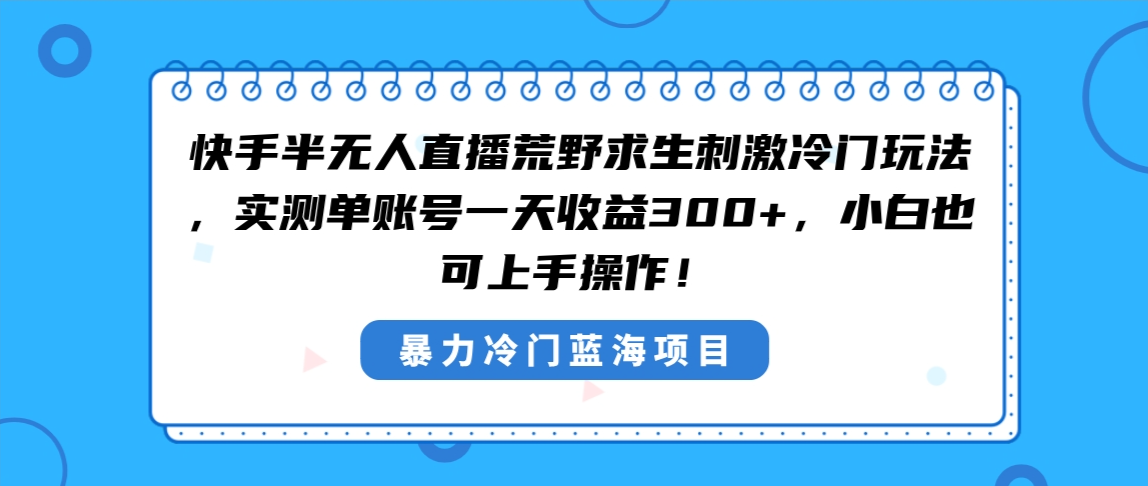 快手半无人直播荒野求生刺激冷门玩法，实测单账号一天收益300+-臭虾米项目网