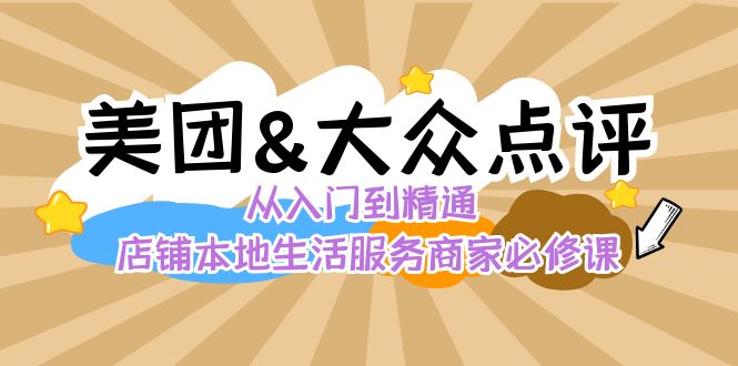 美团+大众点评 从入门到精通：店铺本地生活 流量提升 店铺运营 推广秘术 评价管理-臭虾米项目网