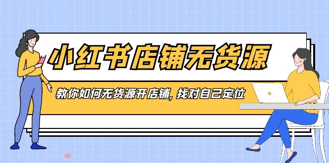 小红书店铺-无货源，教你如何无货源开店铺，找对自己定位-臭虾米项目网