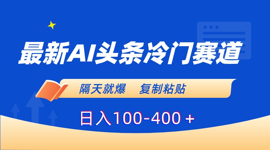 最新AI头条冷门赛道，隔天就爆，复制粘贴日入100-400＋-臭虾米项目网