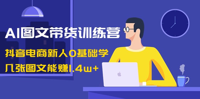 AI图文带货训练营：抖音电商新人0基础学，几张图文能赚1.4w+-臭虾米项目网