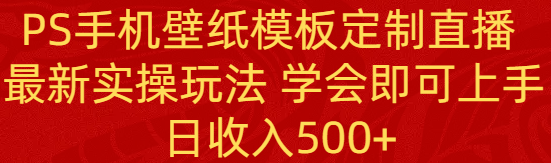 PS手机壁纸模板定制直播 最新实操玩法 学会即可上手 日收入500+-臭虾米项目网