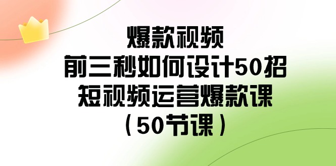 爆款视频-前三秒如何设计50招：短视频运营爆款课（50节课）-臭虾米项目网