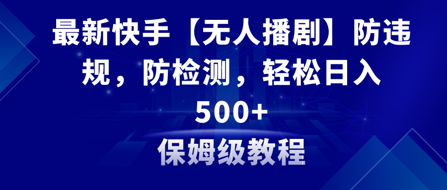 最新快手【无人播剧】防违规，防检测，多种变现方式，日入500+教程+素材-臭虾米项目网