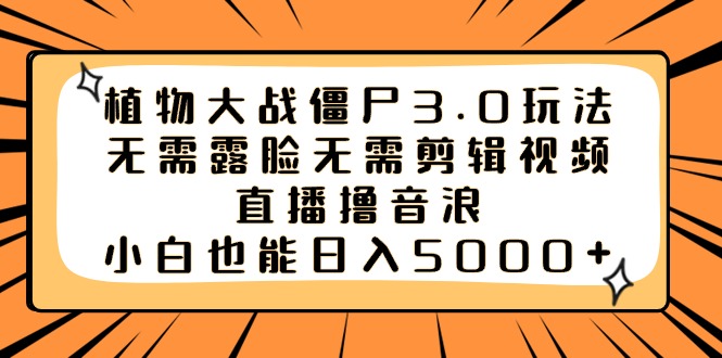 植物大战僵尸3.0玩法无需露脸无需剪辑视频，直播撸音浪，小白也能日入5000+-臭虾米项目网