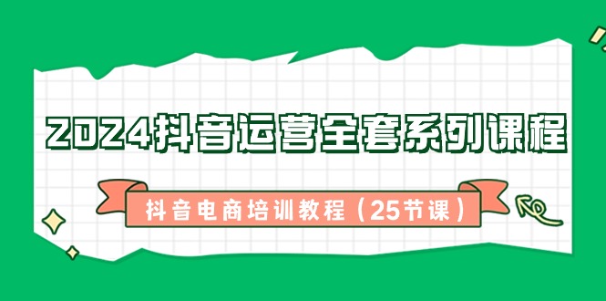 2024抖音运营全套系列课程-抖音电商培训教程（25节课）-臭虾米项目网