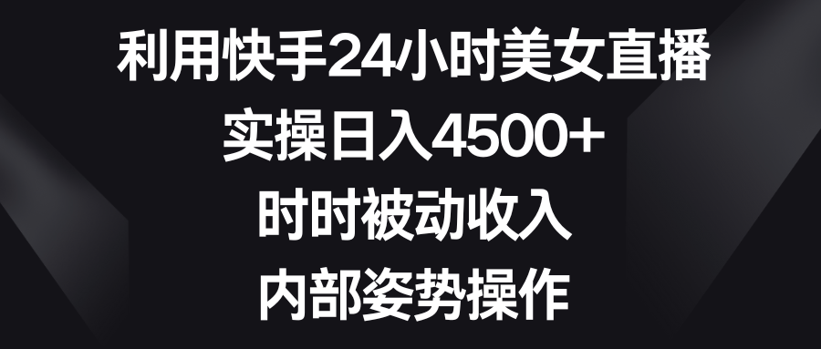 利用快手24小时美女直播，实操日入4500+，时时被动收入，内部姿势操作-臭虾米项目网