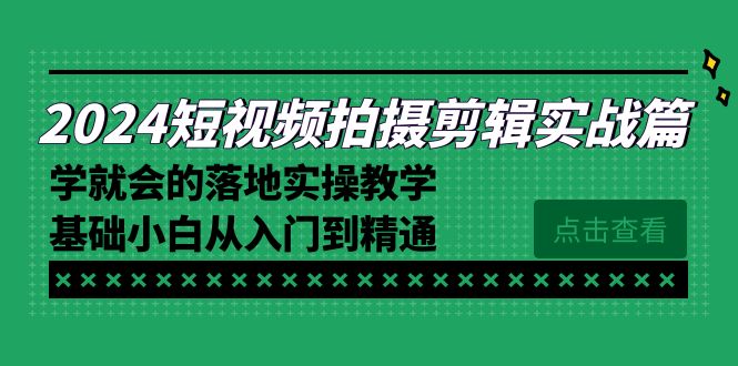 2024短视频拍摄剪辑实操篇，学就会的落地实操教学，基础小白从入门到精通-臭虾米项目网