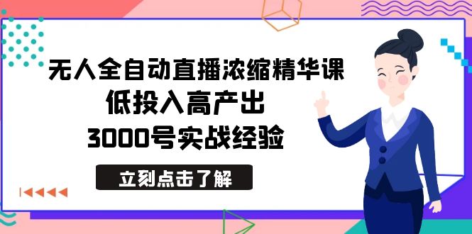 最新无人全自动直播浓缩精华课，低投入高产出，3000号实战经验-臭虾米项目网