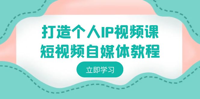 打造个人IP视频课-短视频自媒体教程，个人IP如何定位，如何变现-臭虾米项目网