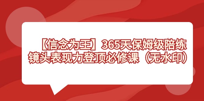 【信念 为王】365天-保姆级陪练，镜头表现力登顶必修课（无水印）-臭虾米项目网