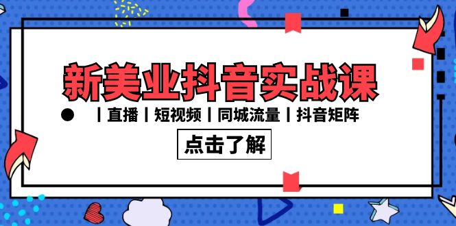 新美业抖音实战课丨直播丨短视频丨同城流量丨抖音矩阵（30节课）-臭虾米项目网