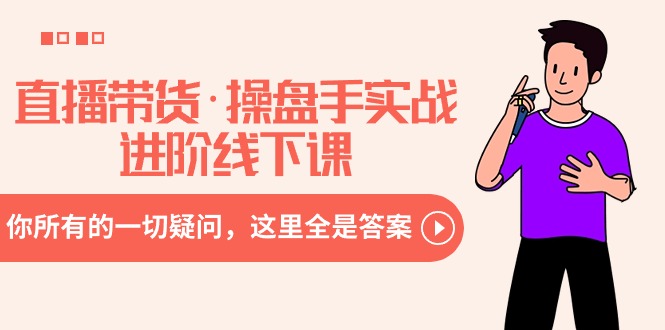 直播带货·操盘手实战进阶线下课：你所有的一切疑问，这里全是答案-臭虾米项目网