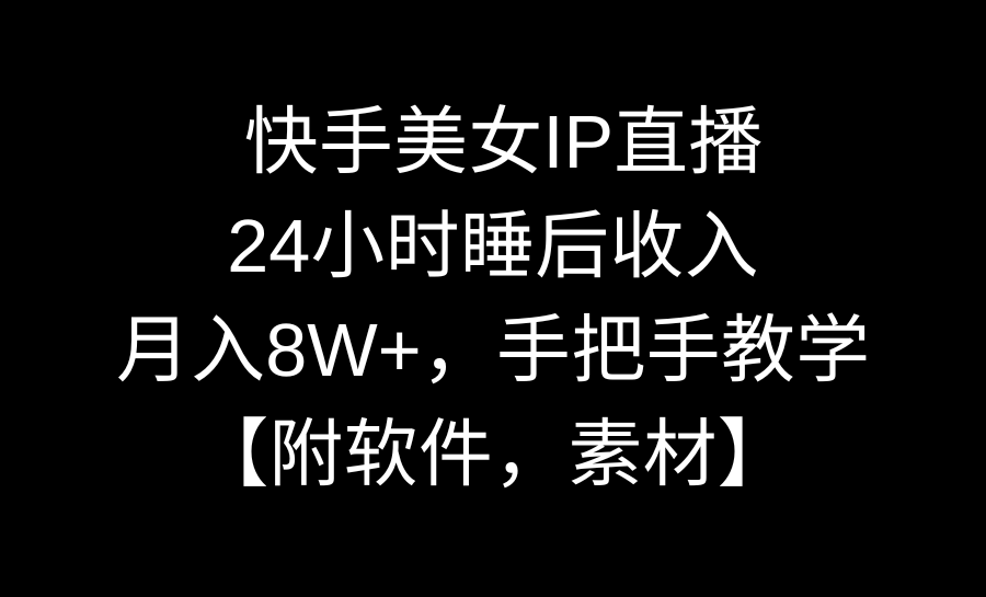 快手美女IP直播，24小时睡后收入，月入8W+，手把手教学【附软件，素材】-臭虾米项目网