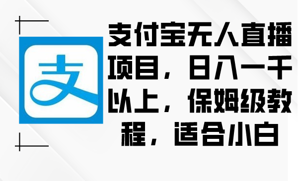 支付宝无人直播项目，日入一千以上，保姆级教程，适合小白-臭虾米项目网