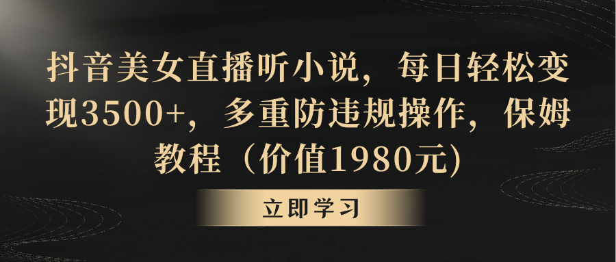 抖音美女直播听小说，每日轻松变现3500+，多重防违规操作，保姆教程（价值1980元)-臭虾米项目网