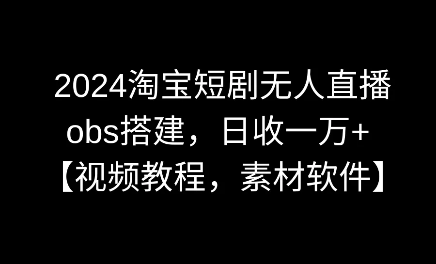 图片[1]-2024淘宝短剧无人直播3.0，obs搭建，日收一万+，【视频教程，附素材软件】-臭虾米项目网