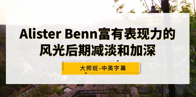 Alister Benn富有表现力的风光后期减淡和加深大师班-中英字幕-臭虾米项目网