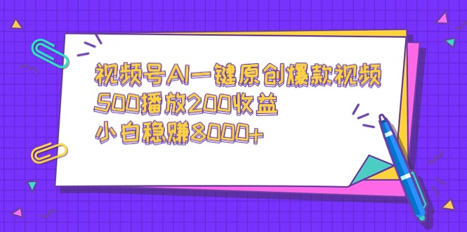 视频号AI一键原创爆款视频，500播放200收益，小白稳赚8000+-臭虾米项目网