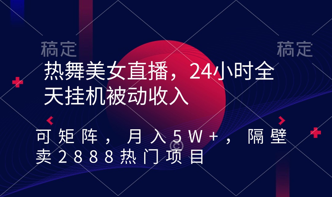 热舞美女直播，24小时全天挂机被动收入，可矩阵 月入5W+隔壁卖2888热门项目-臭虾米项目网