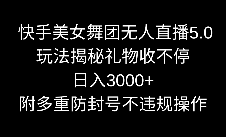 快手美女舞团无人直播5.0玩法揭秘，礼物收不停，日入3000+内设多重防封号操作-臭虾米项目网