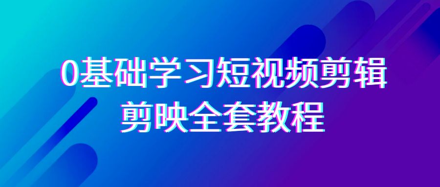 0基础系统学习-短视频剪辑，剪映-全套33节-无水印教程，全面覆盖-剪辑功能-臭虾米项目网