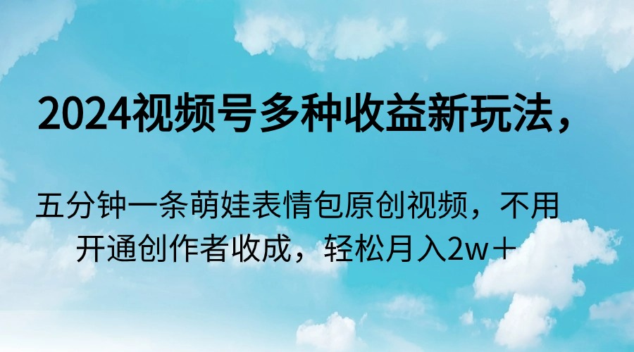 2024视频号多种收益新玩法，五分钟一条萌娃表情包原创视频-臭虾米项目网