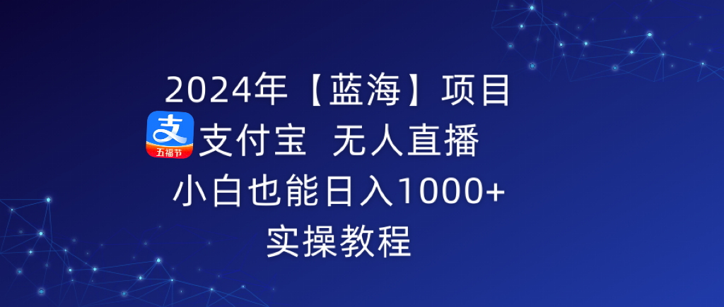 2024年【蓝海】项目 支付宝无人直播 小白也能日入1000+ 实操教程-臭虾米项目网